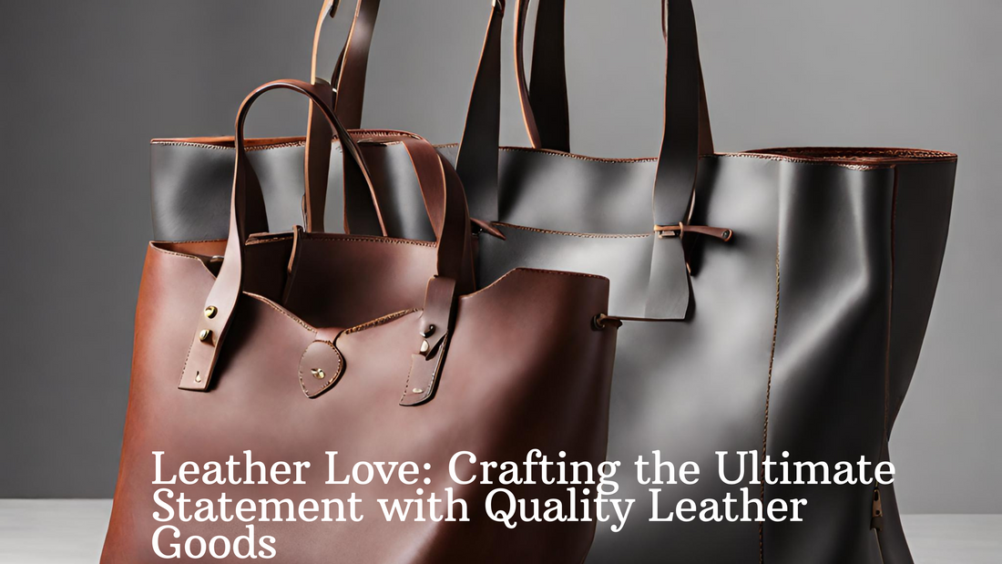 Leather Love: Crafting the Ultimate Statement with Quality Leather Goods