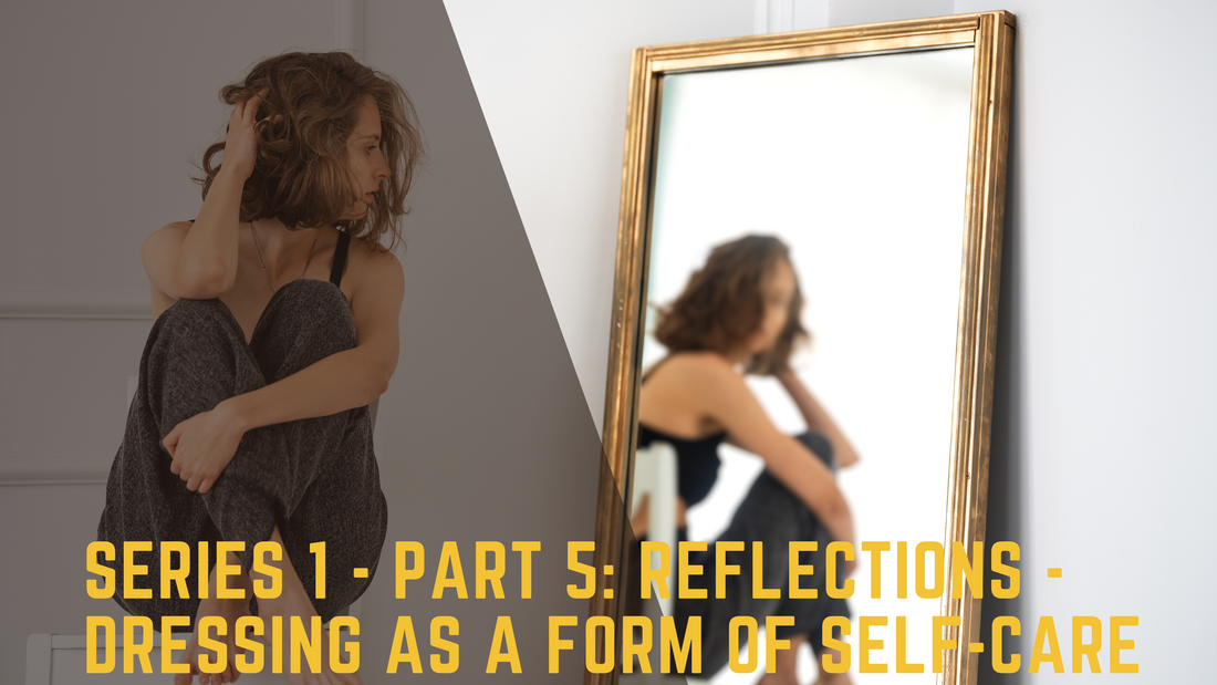 Series 1 - Part 5: Reflections - Dressing as a Form of Self-Care